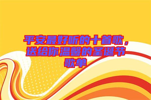 平安最好聽的十首歌,送給你溫馨的圣誕節歌單