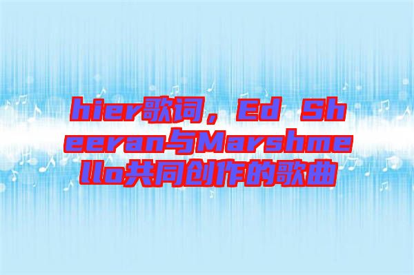 hier歌詞,Ed Sheeran與Marshmello共同創(chuàng)作的歌曲