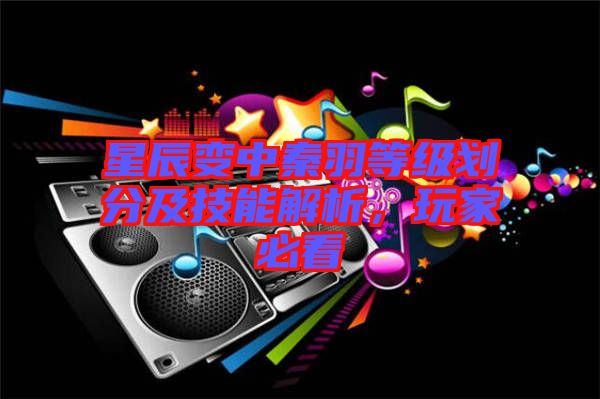 星辰變中秦羽等級劃分及技能解析,玩家必看