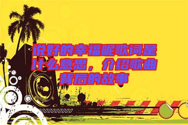 說(shuō)好的幸福呢歌詞是什么意思,介紹歌曲背后的故事
