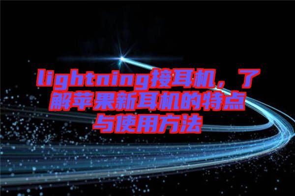 lightning接耳機(jī),了解蘋果新耳機(jī)的特點(diǎn)與使用方法