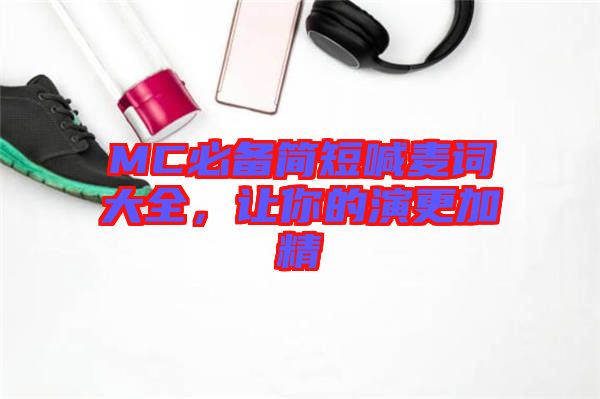 MC必備簡(jiǎn)短喊麥詞大全,讓你的演更加精