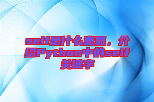 self是什么意思，介紹Python中的self關鍵字