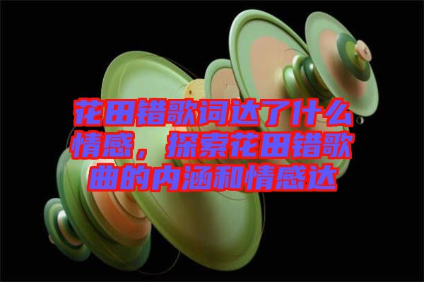 花田錯歌詞達了什么情感，探索花田錯歌曲的內涵和情感達