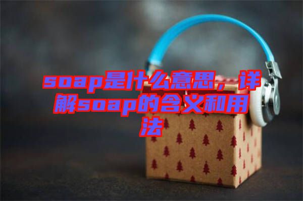 soap是什么意思，詳解soap的含義和用法