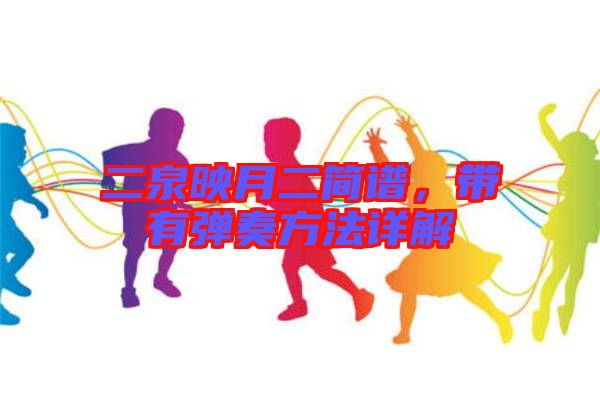二泉映月二簡(jiǎn)譜，帶有彈奏方法詳解