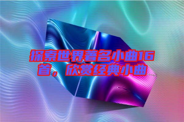 探索世界著名小曲16首,欣賞經典小曲