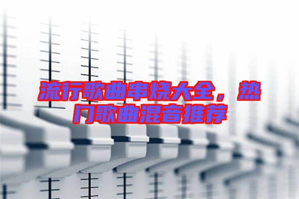 流行歌曲串燒大全，熱門歌曲混音推薦