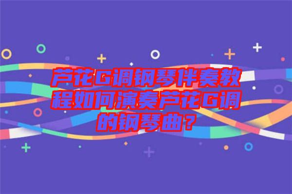蘆花G調鋼琴伴奏教程如何演奏蘆花G調的鋼琴曲？
