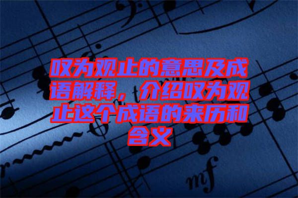 嘆為觀止的意思及成語(yǔ)解釋?zhuān)榻B嘆為觀止這個(gè)成語(yǔ)的來(lái)歷和含義