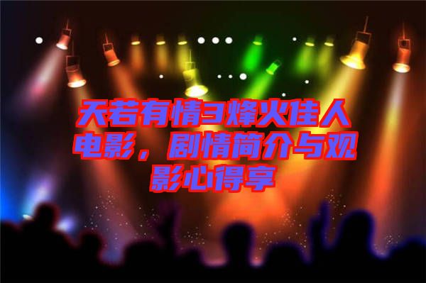 天若有情3烽火佳人電影,劇情簡介與觀影心得享
