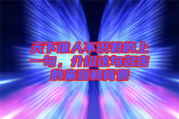 天下誰(shuí)人不識(shí)君的上一句,介紹這句名言的來(lái)源和背景