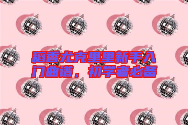 稻香尤克里里新手入門曲譜,初學(xué)者必備