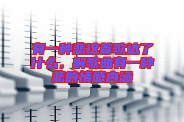 有一種悲這首歌達了什么，解歌曲有一種悲的情感內涵