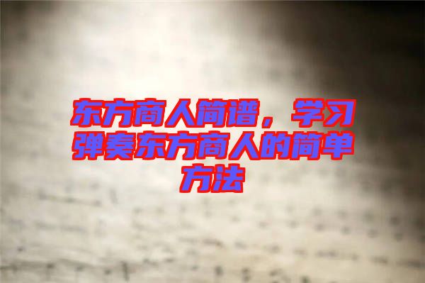 東方商人簡譜，學習彈奏東方商人的簡單方法