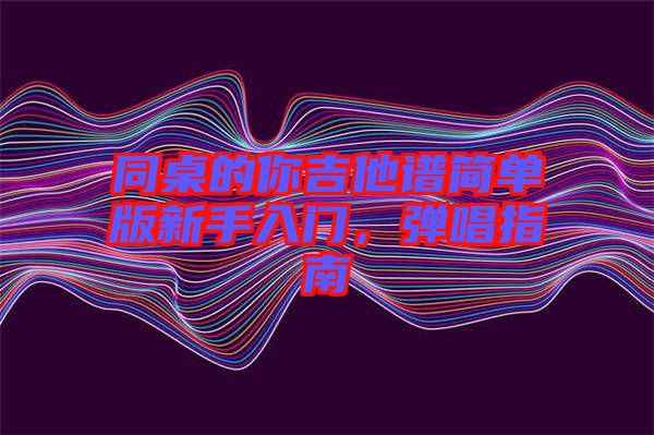 同桌的你吉他譜簡單版新手入門,彈唱指南