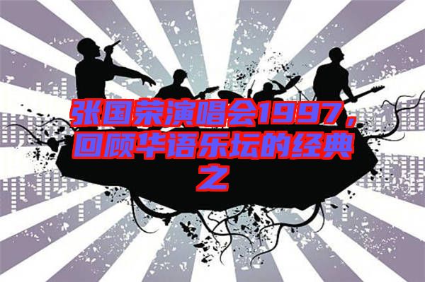 張國(guó)榮演唱會(huì)1997,回顧華語(yǔ)樂(lè)壇的經(jīng)典之