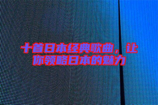 十首日本經典歌曲,讓你領略日本的魅力
