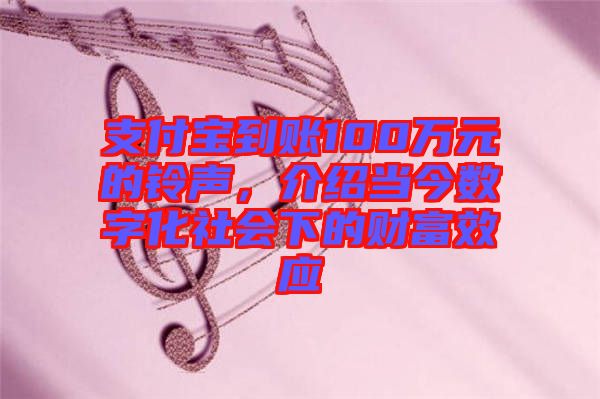 支付寶到賬100萬(wàn)元的鈴聲,介紹當(dāng)今數(shù)字化社會(huì)下的財(cái)富效應(yīng)