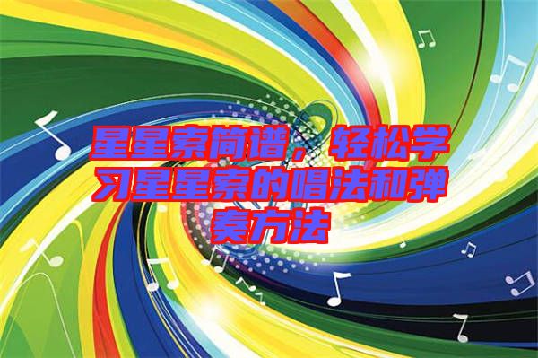 星星索簡譜,輕松學(xué)習(xí)星星索的唱法和彈奏方法