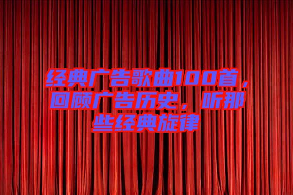 經(jīng)典廣告歌曲100首,回顧廣告歷史,聽那些經(jīng)典旋律