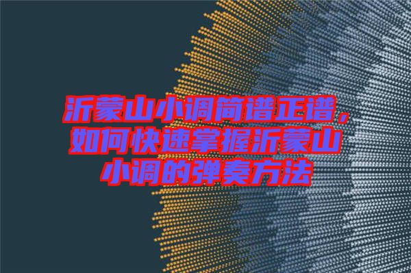 沂蒙山小調(diào)簡譜正譜，如何快速掌握沂蒙山小調(diào)的彈奏方法