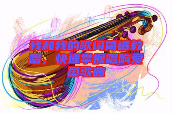 我和我的歌詞簡譜教唱,快速掌握唱響愛國歌曲