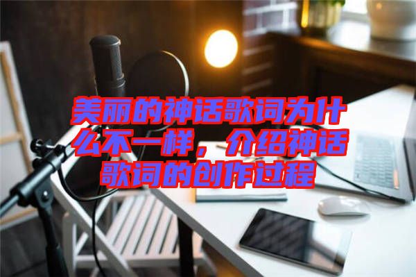 美麗的神話歌詞為什么不一樣，介紹神話歌詞的創(chuàng)作過程