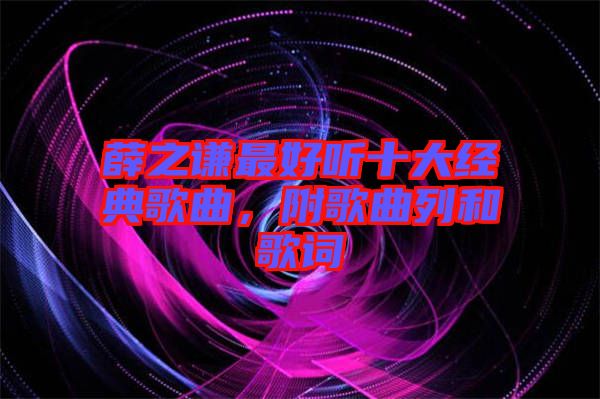 薛之謙最好聽十大經(jīng)典歌曲,附歌曲列和歌詞