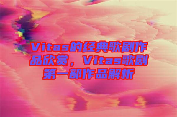 Vitas的經典歌劇作品欣賞，Vitas歌劇第一部作品解析