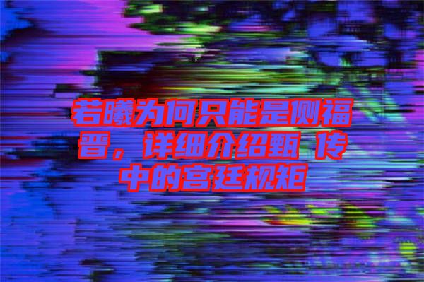若曦為何只能是側(cè)福晉,詳細(xì)介紹甄嬛傳中的宮廷規(guī)矩