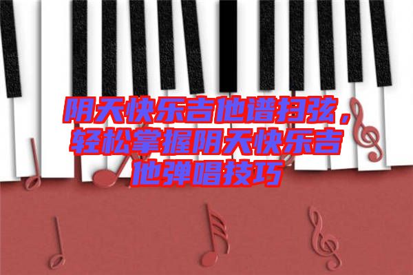 陰天快樂吉他譜掃弦，輕松掌握陰天快樂吉他彈唱技巧