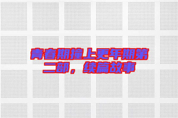 青春期撞上更年期第二部，續(xù)篇故事