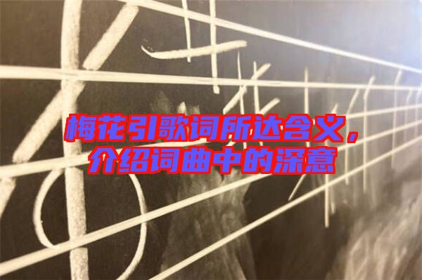梅花引歌詞所達含義，介紹詞曲中的深意