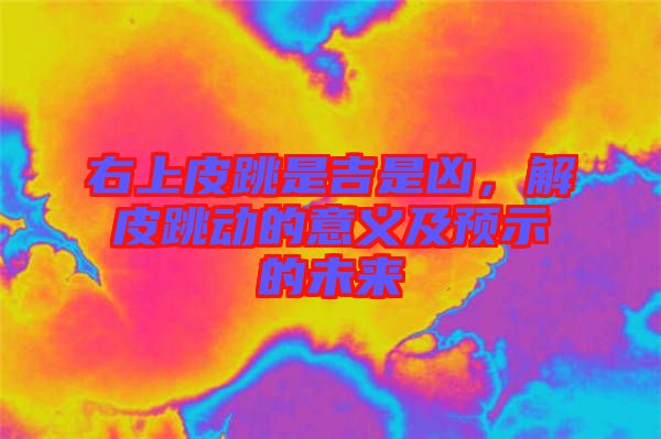 右上皮跳是吉是兇,解皮跳動(dòng)的意義及預(yù)示的未來
