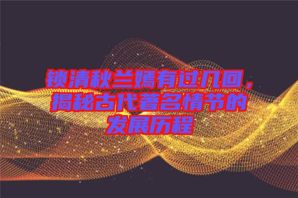 鎖清秋蘭嫣有過幾回,揭秘古代著名情節(jié)的發(fā)展歷程