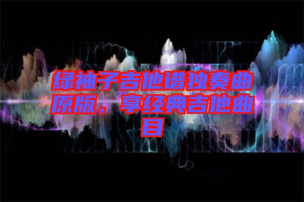 綠袖子吉他譜獨奏曲原版，享經典吉他曲目
