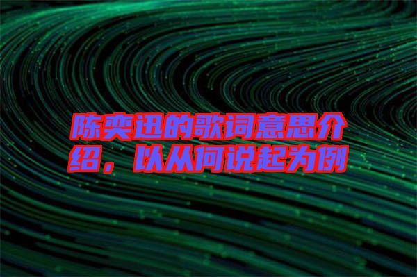 陳奕迅的歌詞意思介紹，以從何說起為例