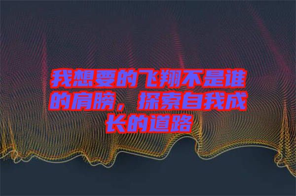 我想要的飛翔不是誰的肩膀，探索自我成長的道路