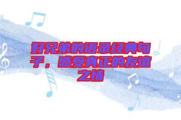 好兄弟的語(yǔ)錄經(jīng)典句子,感受真正的友誼之情
