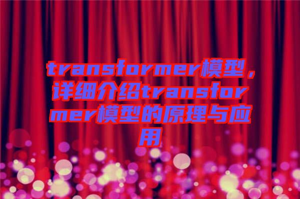 transformer模型,詳細介紹transformer模型的原理與應(yīng)用