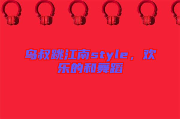 鳥叔跳江南style,歡樂的和舞蹈
