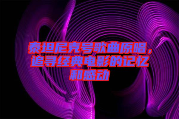 泰坦尼克號歌曲原唱,追尋經典電影的記憶和感動