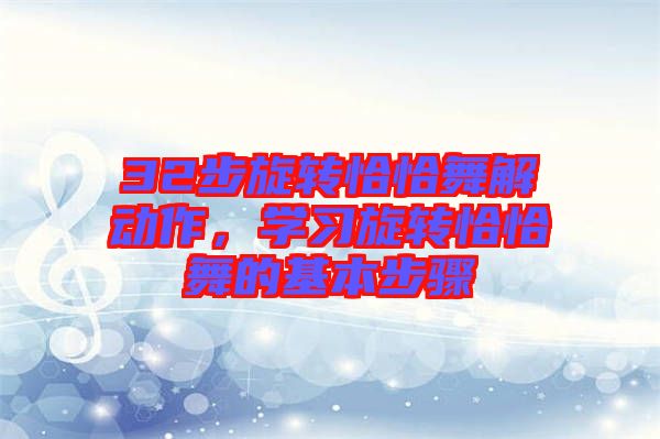 32步旋轉(zhuǎn)恰恰舞解動作,學習旋轉(zhuǎn)恰恰舞的基本步驟