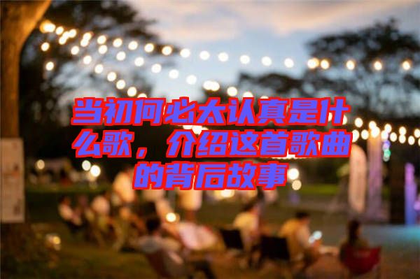 當初何必太認真是什么歌，介紹這首歌曲的背后故事
