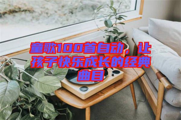 童歌100首自動,讓孩子快樂成長的經(jīng)典曲目