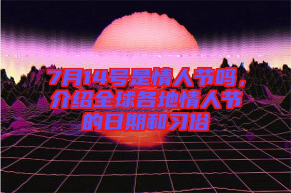 7月14號(hào)是情人節(jié)嗎,介紹全球各地情人節(jié)的日期和習(xí)俗