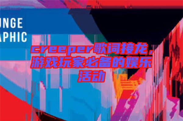 creeper歌詞接龍,游戲玩家必備的娛樂(lè)活動(dòng)