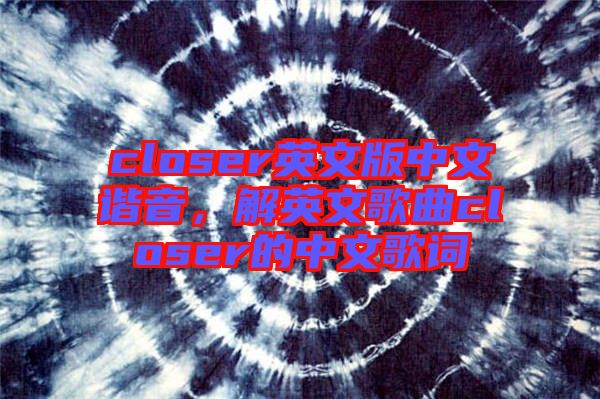 closer英文版中文諧音，解英文歌曲closer的中文歌詞