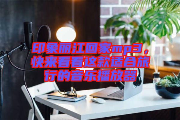 印象麗江回家mp3,快來(lái)看看這款適合旅行的音樂(lè)播放器